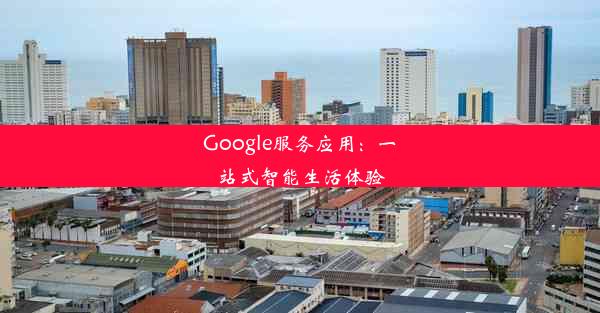 Google服务应用：一站式智能生活体验