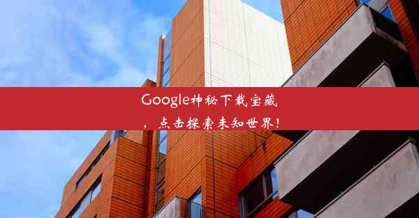 Google神秘下载宝藏，点击探索未知世界！