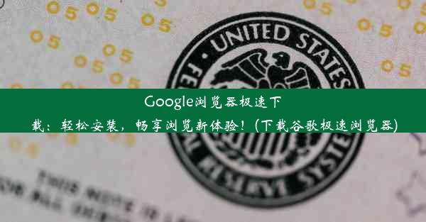 Google浏览器极速下载：轻松安装，畅享浏览新体验！(下载谷歌极速浏览器)