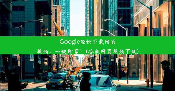 Google轻松下载网页视频，一键即享！(谷歌网页视频下载)