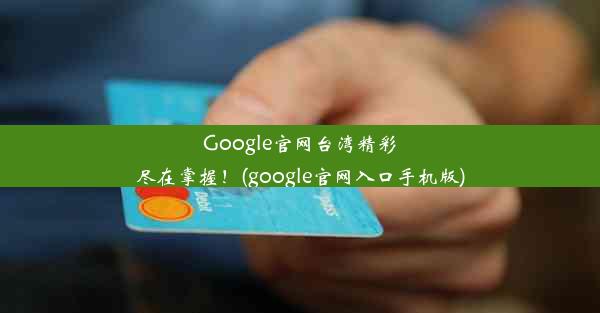 Google官网台湾精彩尽在掌握！(google官网入口手机版)