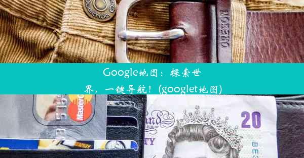 Google地图：探索世界，一键导航！(googlet地图)