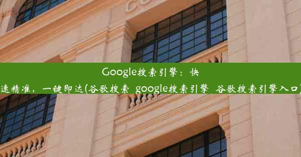 Google搜索引擎：快速精准，一键即达(谷歌搜索_google搜索引擎_谷歌搜索引擎入口)