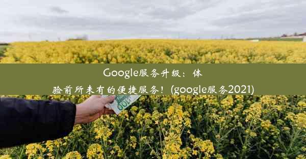 Google服务升级：体验前所未有的便捷服务！(google服务2021)