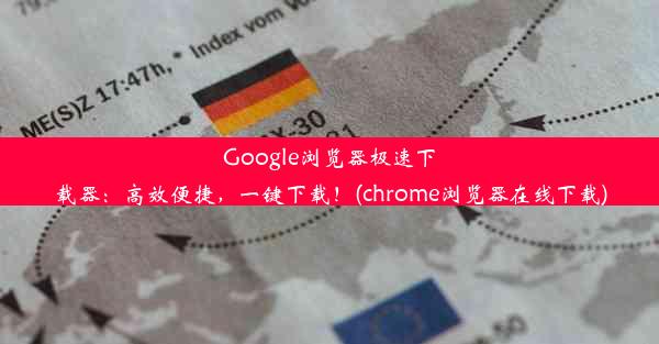 Google浏览器极速下载器：高效便捷，一键下载！(chrome浏览器在线下载)