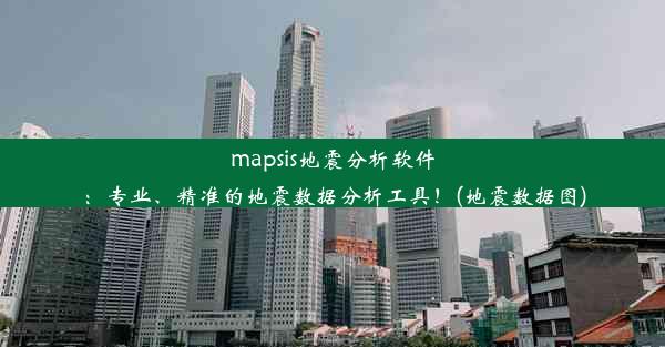 mapsis地震分析软件：专业、精准的地震数据分析工具！(地震数据图)