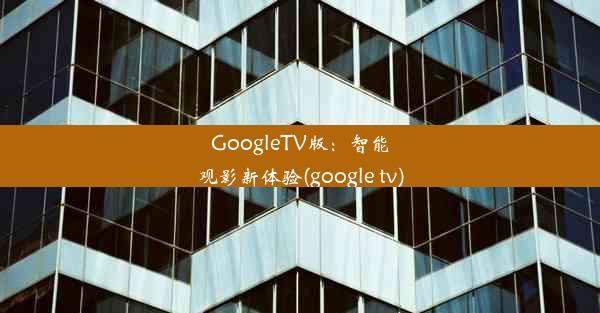 GoogleTV版：智能观影新体验(google tv)