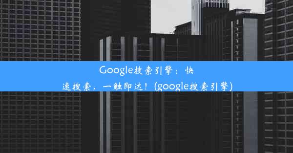 Google搜索引擎：快速搜索，一触即达！(google搜索引擎)