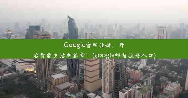 Google官网注册，开启智能生活新篇章！(google邮箱注册入口)