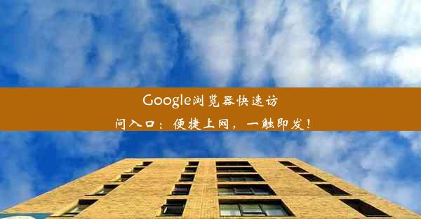 Google浏览器快速访问入口：便捷上网，一触即发！