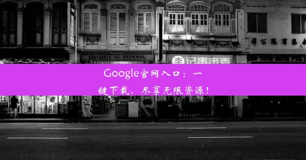 Google官网入口：一键下载，尽享无限资源！