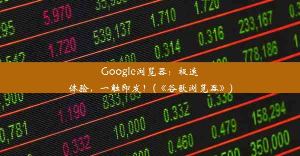 Google浏览器：极速体验，一触即发！(《谷歌浏览器》)