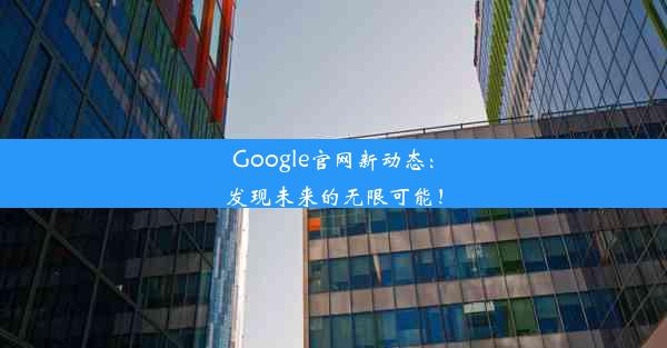 Google官网新动态：发现未来的无限可能！