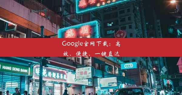 Google官网下载：高效、便捷、一键直达