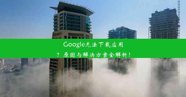 Google无法下载应用？原因与解决方案全解析！