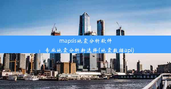 mapsis地震分析软件：专业地震分析新选择(地震数据api)