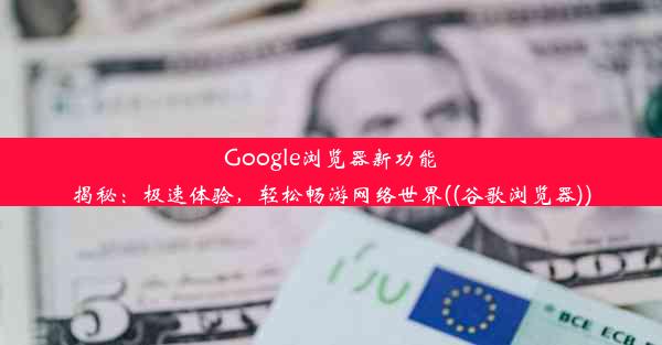 Google浏览器新功能揭秘：极速体验，轻松畅游网络世界((谷歌浏览器))