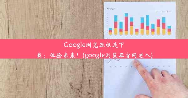 Google浏览器极速下载：体验未来！(google浏览器官网进入)