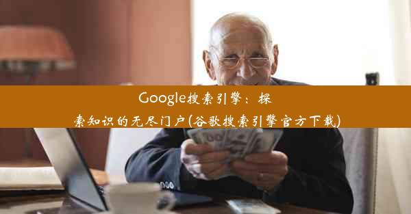 Google搜索引擎：探索知识的无尽门户(谷歌搜索引擎官方下载)