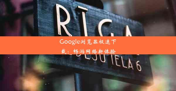 Google浏览器极速下载：畅游网络新体验