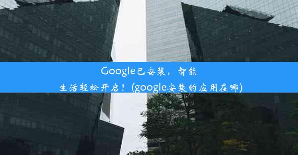 Google已安装，智能生活轻松开启！(google安装的应用在哪)