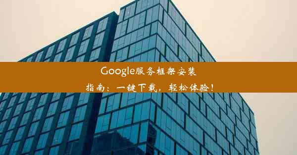 Google服务框架安装指南：一键下载，轻松体验！