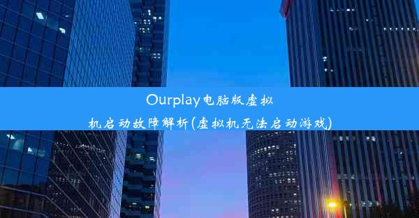 Ourplay电脑版虚拟机启动故障解析(虚拟机无法启动游戏)