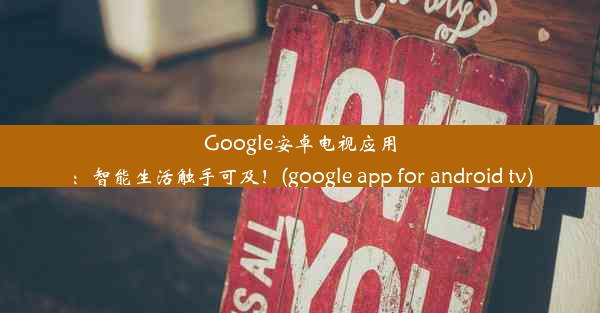 Google安卓电视应用：智能生活触手可及！(google app for android tv)