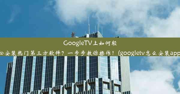 GoogleTV上如何轻松安装热门第三方软件？一步步教你操作！(googletv怎么安装app)