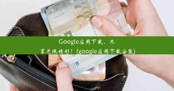 Google应用下载，尽享无限精彩！(google应用下载安装)