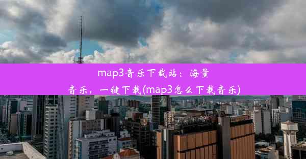 map3音乐下载站：海量音乐，一键下载(map3怎么下载音乐)