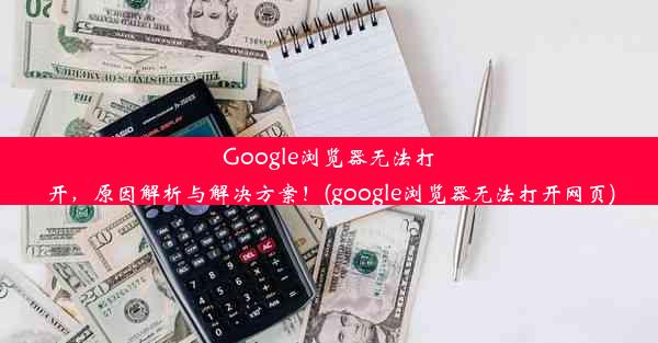 Google浏览器无法打开，原因解析与解决方案！(google浏览器无法打开网页)