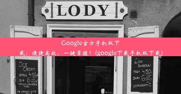 Google官方手机版下载：便捷高效，一键掌握！(google下载手机版下载)