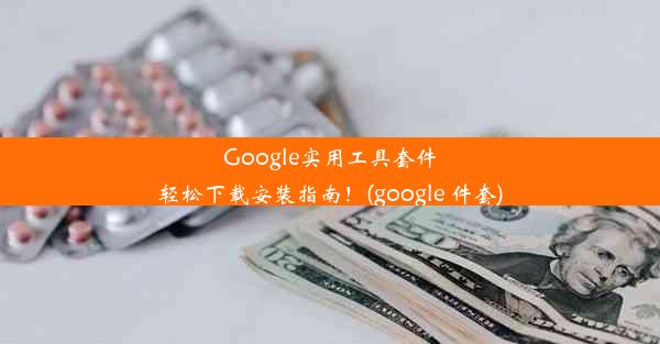 Google实用工具套件轻松下载安装指南！(google 件套)