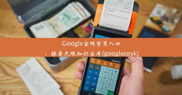 Google官网首页入口：探索无限知识宝库(googlecoyk)