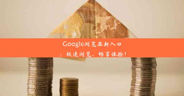 Google浏览器新入口：极速浏览，畅享体验！