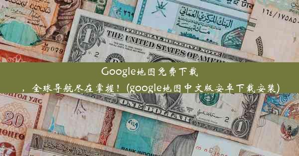 Google地图免费下载，全球导航尽在掌握！(google地图中文版安卓下载安装)