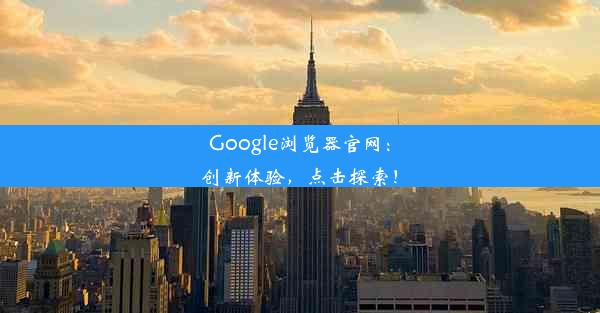 Google浏览器官网：创新体验，点击探索！