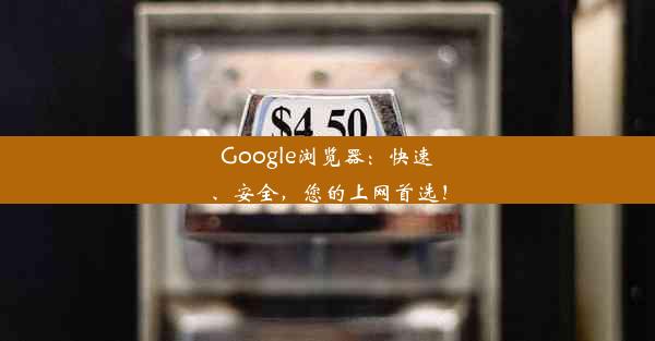 Google浏览器：快速、安全，您的上网首选！