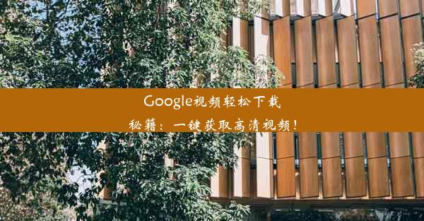 Google视频轻松下载秘籍：一键获取高清视频！