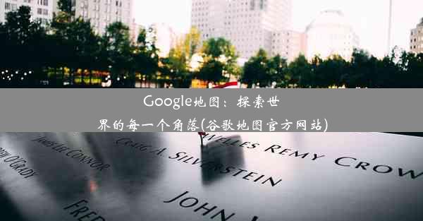 Google地图：探索世界的每一个角落(谷歌地图官方网站)