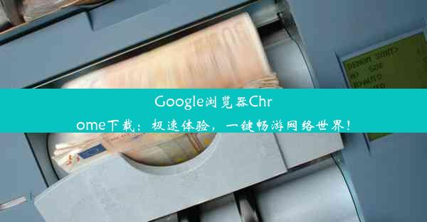 Google浏览器Chrome下载：极速体验，一键畅游网络世界！