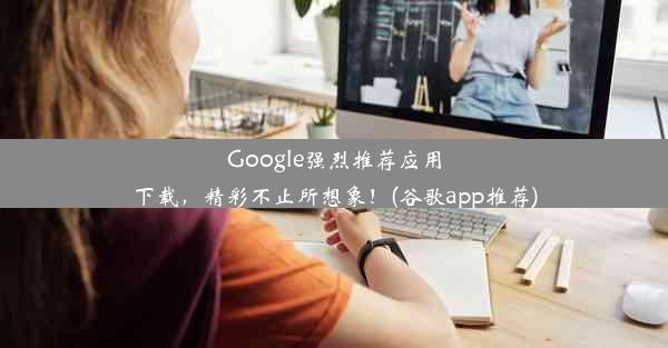 Google强烈推荐应用下载，精彩不止所想象！(谷歌app推荐)