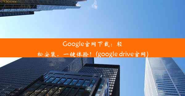 Google官网下载：轻松安装，一键体验！(google drive官网)