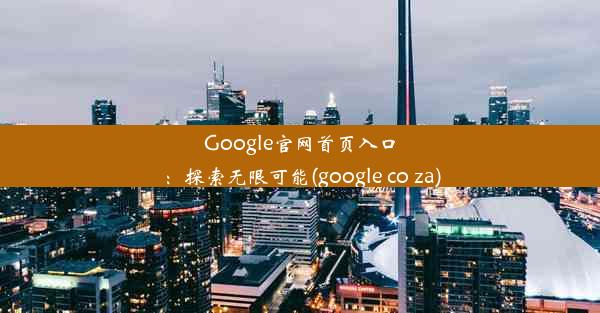 Google官网首页入口：探索无限可能(google co za)