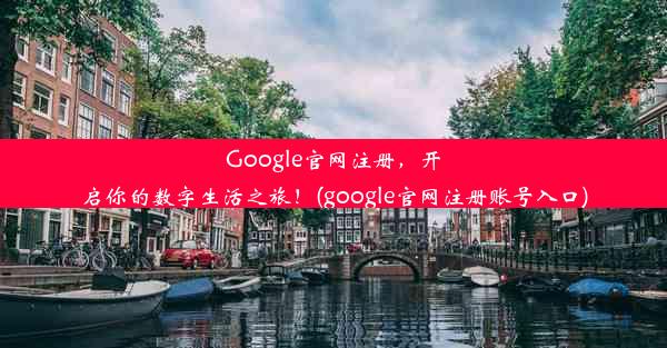 Google官网注册，开启你的数字生活之旅！(google官网注册账号入口)