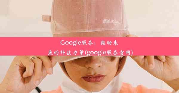 Google服务：驱动未来的科技力量(google服务官网)