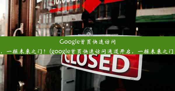 Google首页快速访问通道开启，一探未来之门！(google首页快速访问通道开启，一探未来之门怎么关闭)