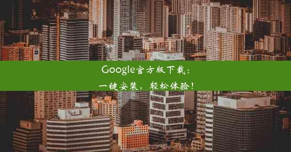 Google官方版下载：一键安装，轻松体验！