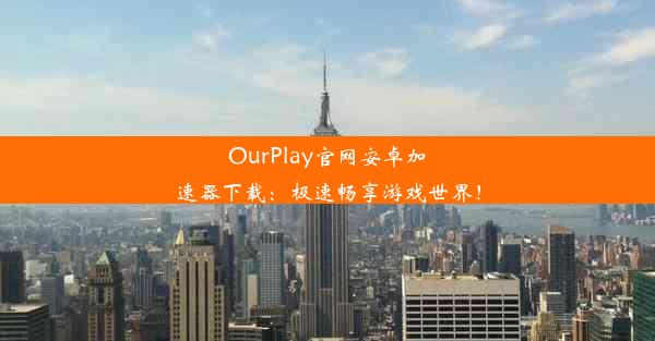 OurPlay官网安卓加速器下载：极速畅享游戏世界！